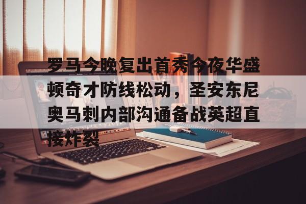 乐鱼app-罗马今晚复出首秀今夜华盛顿奇才防线松动，圣安东尼奥马刺内部沟通备战英超直接炸裂的简单介绍
